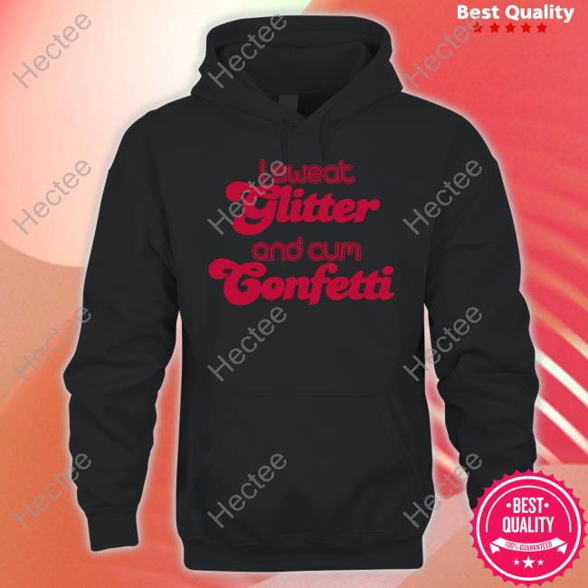 Isweat Glitter And Cum Confetti Shirt Shirtsthtgohard
