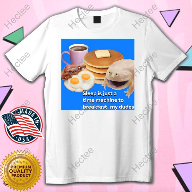 Shirtsthtgohard Sleep Is Just A Time Machine To Breakfast My Dudes Shirt
