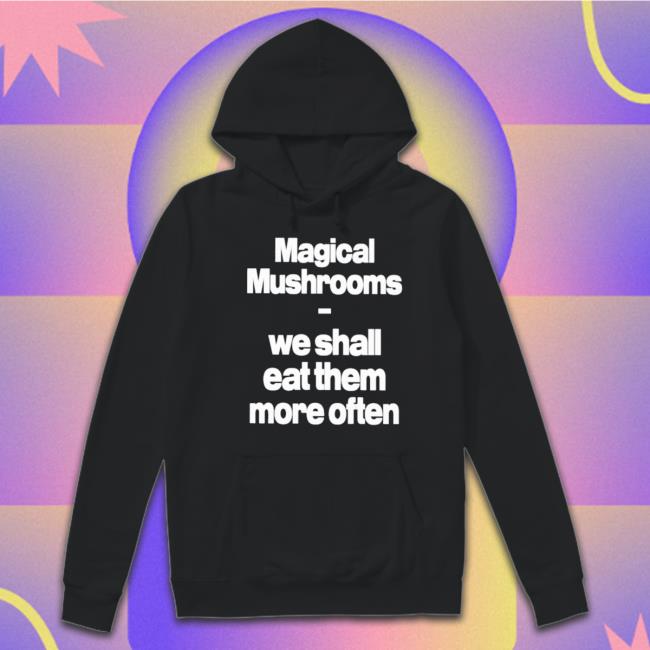 Official Magical Mushrooms We Shall Eat Them More Often Tee Shirt