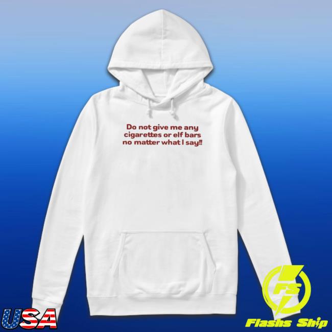 Do Not Give Me Any Cigarettes Or Elf Bars No Matter What I Say Tee Shirt
