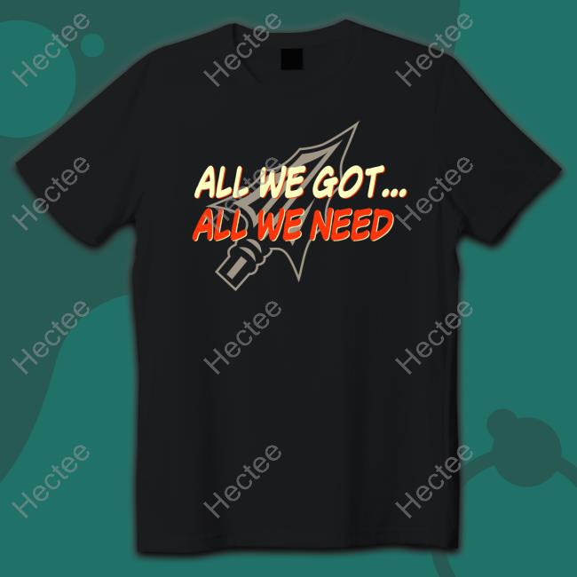 All We Got All We Need T Shirt