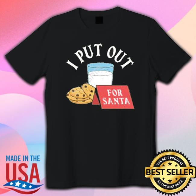 I Put Out For Santa Tee Shirt I Put Out For Santa Sweatshirt