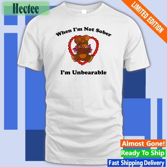 When I'm Not Sober I'm Unbearable T Shirt