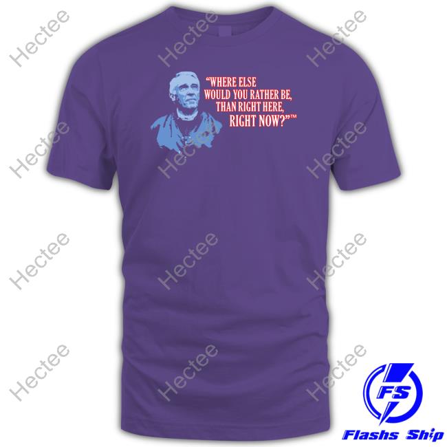 Where Else Would You Rather Be Than Right Here Right Now Shirt, T Shirt, Hoodie, Sweater, Long Sleeve T-Shirt And Tank Top