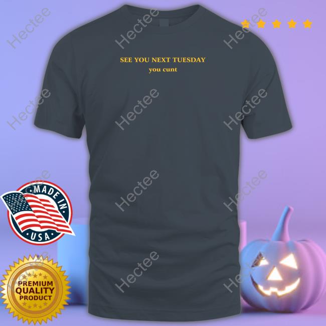 See You Next Tuesday You Cunt Shirts