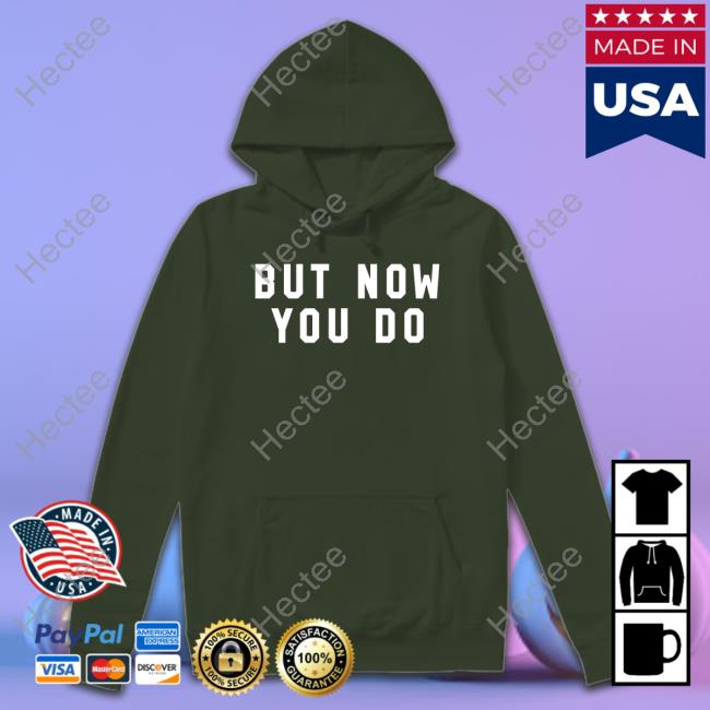 But Now You Do Hoodie