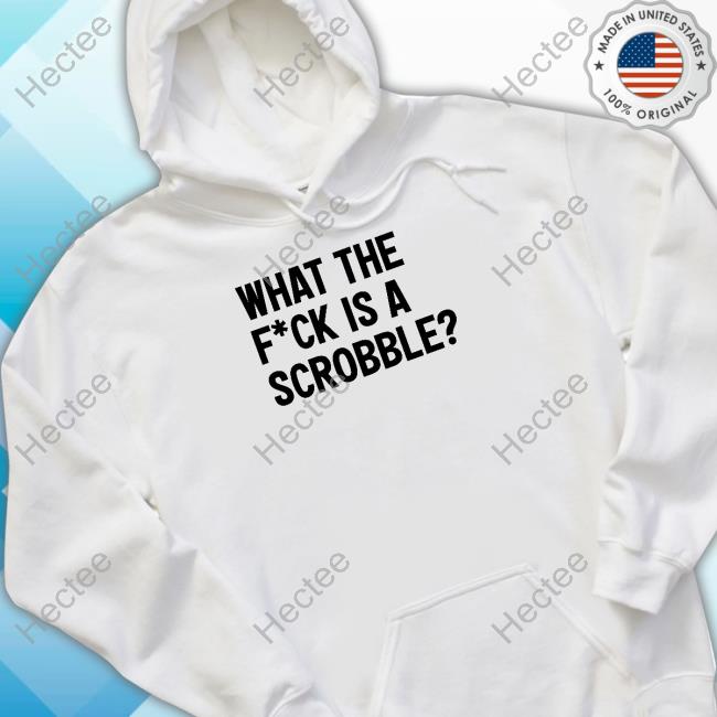 What The Fuck Is A Scrobble Shirt