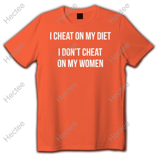 I Cheat On My Diet I Don't Cheat On My Women T Shirt