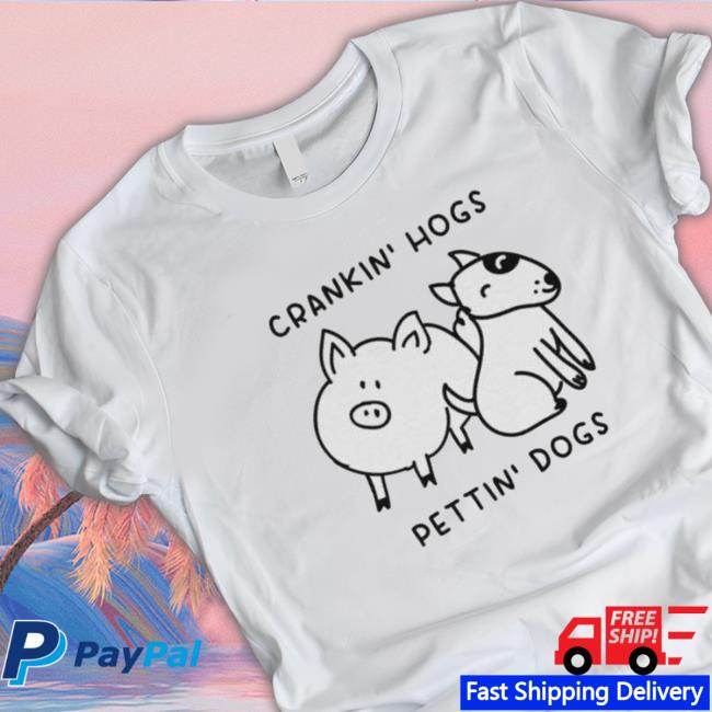 Crankin’ Hogs Pettin’ Dogs Shirt