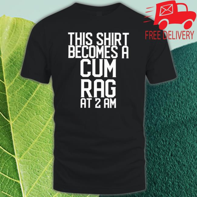 Official This Shirt I Becomes A Cum Rag At 2 Am Long Sleeve Shirt