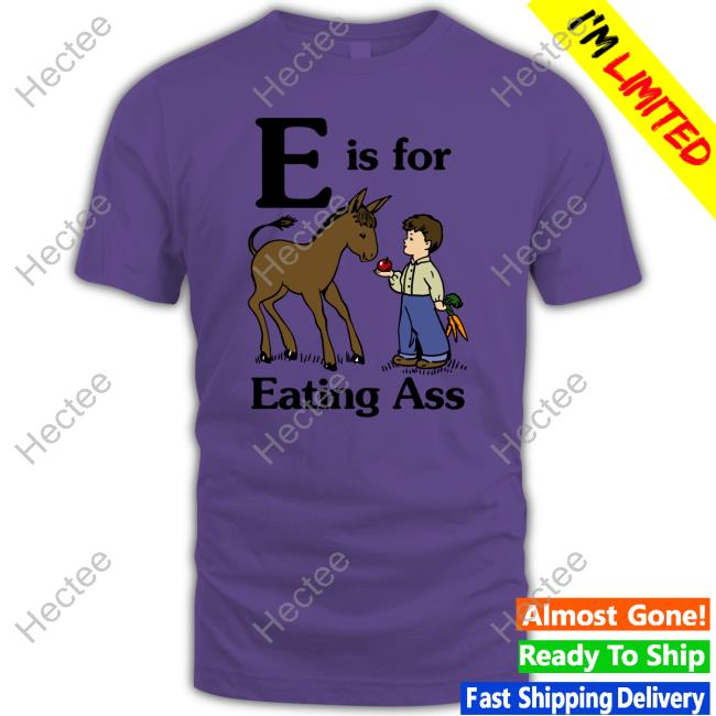 E Is For Eating Ass T Shirt