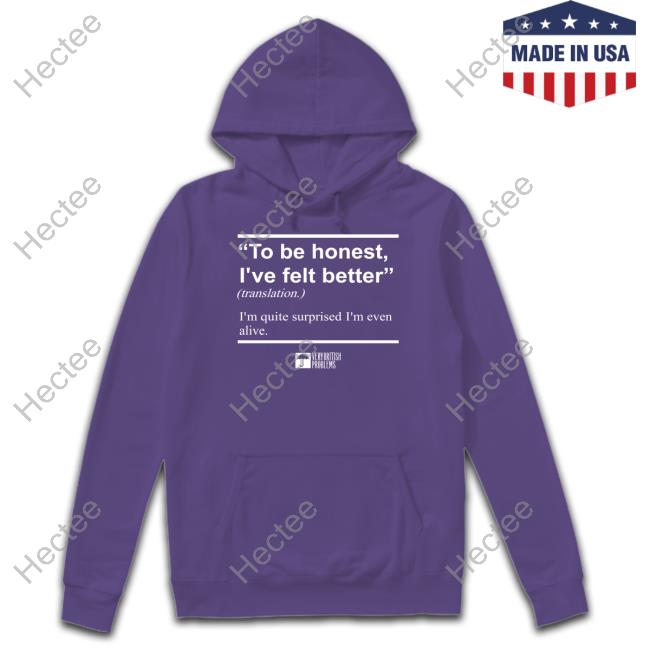 To Be Honest I've Felt Better Unisex T Shirt
