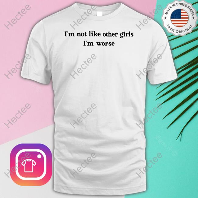 I'm Not Like Other Girls I'm Worse Shirt Becca Moore