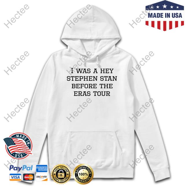 I Was A Hey Stephen Stan Before The Eras Tour T-Shirt, Hoodie, Tank Top, Sweater And Long Sleeve T-Shirt