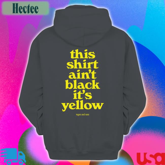 This Shirt Ain't Black It's Yellow Tegan And Sara T Shirt