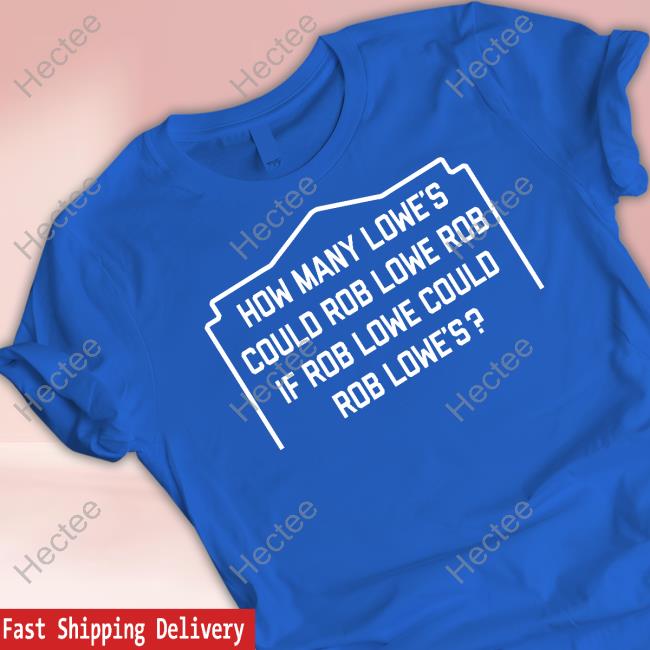 Feistees How Many Lowe's Could Rob Lowe Rob If Rob Lowe Could Rob Lowe's Shirt