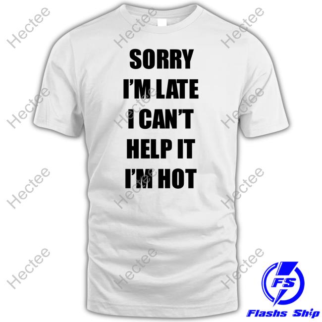 Maemuller Shop Sorry I'm Late I Can't Help It I'm Hot Shirt