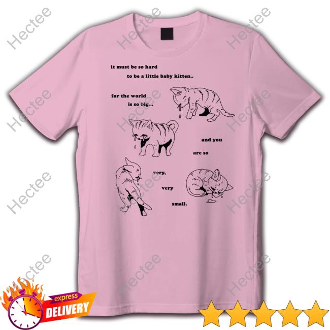 Julianne Griepp It Must Be So Hard To Be A Little Baby Kitten For The World Is So Big Shirt