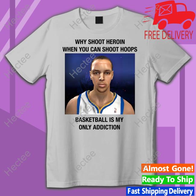 Why Shoot Heroin When You Can Shoot Hoops Basketball Is My Only Addiction Shirt