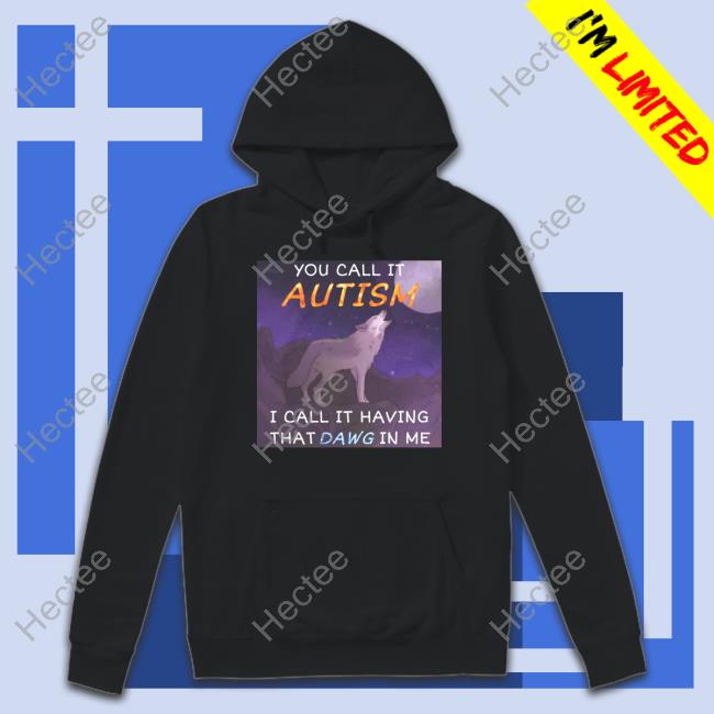 You Call It Autism I Call It Having That Dawg In Me Long Sleeve Cringey Tees You Call It Autism I Call It Having That Dawg In Me Sweatshirt