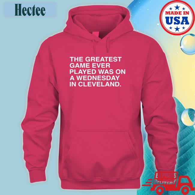 The Greatest Game Ever Played Was On A Wednesday In Cleveland Hoodied Sweatshirt Obviousshirts