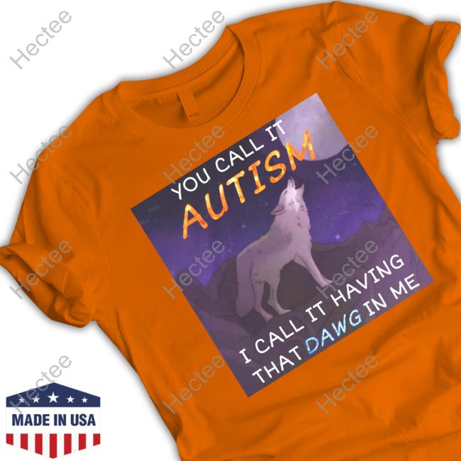You Call It Autism I Call It Having That Dawg In Me Long Sleeve Cringey Tees You Call It Autism I Call It Having That Dawg In Me T Shirt