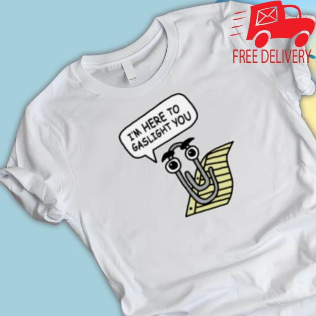 Clippy I’M Here To Gaslight You Shirt