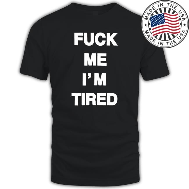 Fuck Me I'm Tired Hoodie Fuck Me I'm Tired T-Shirt