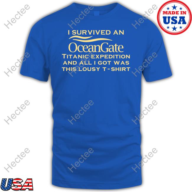 I Survived An Ocean Gate Titanic Expedition And All I Got Was This Lousy T-Shirt Tee