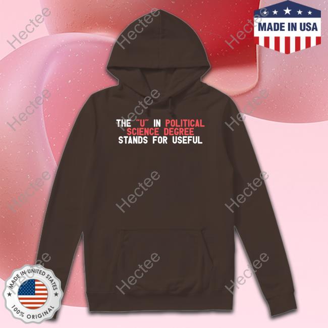 Premium Got Funny The U In Political Science Degree Stands For Useful Shirt