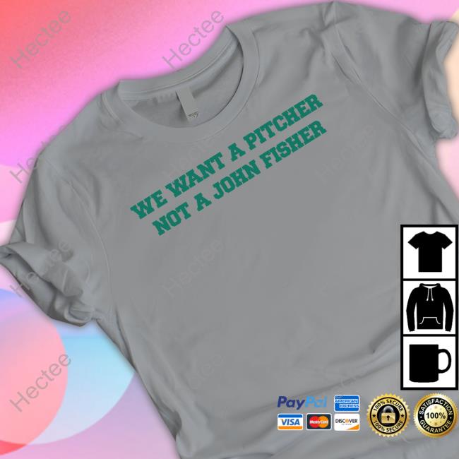 We Want A Pitcher Not A John Fisher Sell Shirt, T Shirt, Hoodie, Sweater, Long Sleeve T-Shirt And Tank Top R/Oaklandathletics