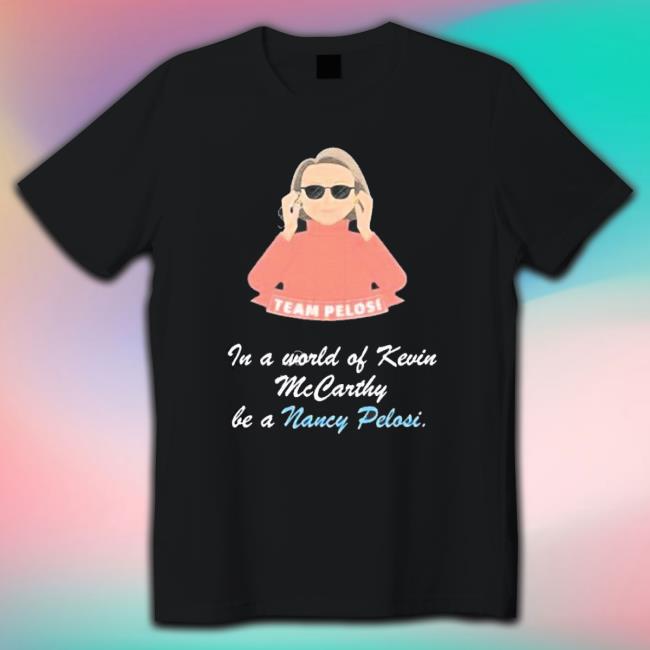 Team Pelosi In A World Of Kevin Mccarthy Be A Nancy Pelosi Classic Shirt