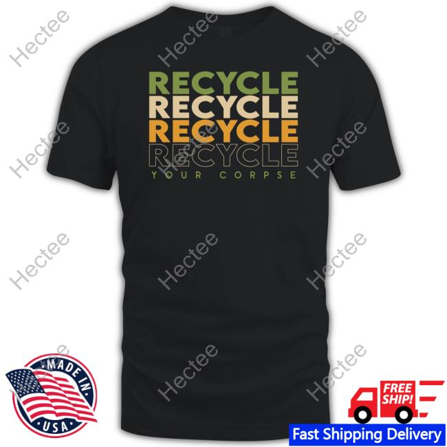 Recycle Recycle Recycle Your Corpse Sweatshirt