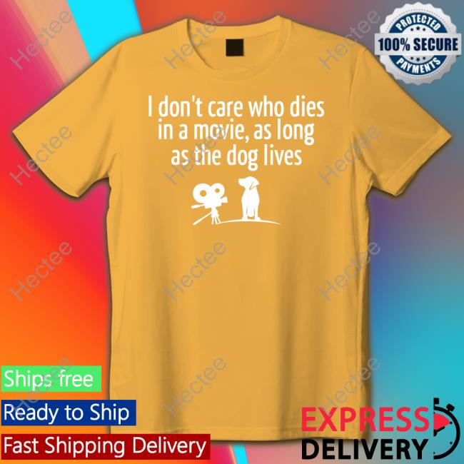 I Don’T Care Who Dies In A Movie As Long As The Dog Lives Long Sleeve T Shirt I Don’T Care Who Dies In A Movie As Long As The Dog Lives Tees Shirts That Go Hard