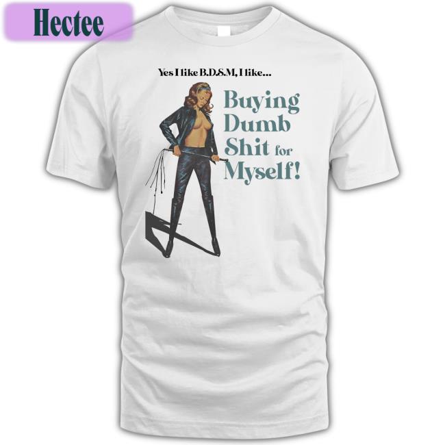 Yes I Like Bdsm I Like Buying Dumb Shit For Myself Hoodie