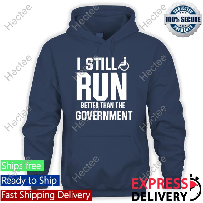Shirts That Go Hard I Still Run Better Than The Government Tee Shirt