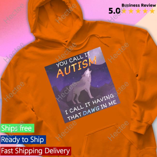 You Call It Autism I Call It Having That Dawg In Me Long Sleeve Cringeytees Merch You Call It Autism I Call It Having That Dawg In Me New Shirt
