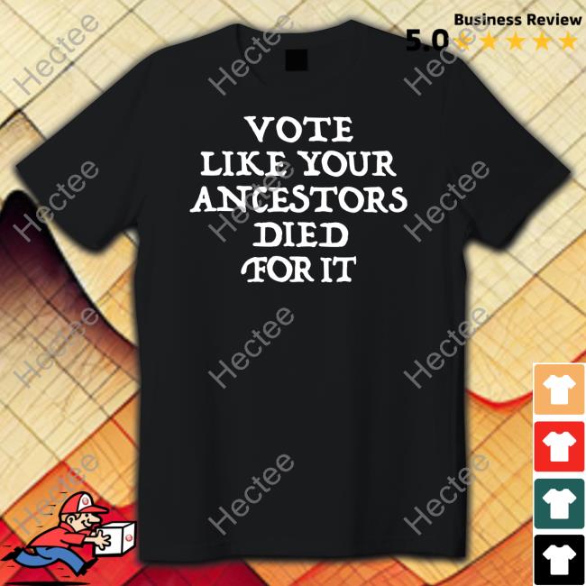 Vote Like Your Ancestors Died For It 2022 Shirt