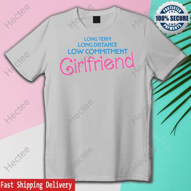 Official Long Term Long Distance Low Commitment Girlfriend T-Shirt, Hoodie, Tank Top, Sweater And Long Sleeve T-Shirt