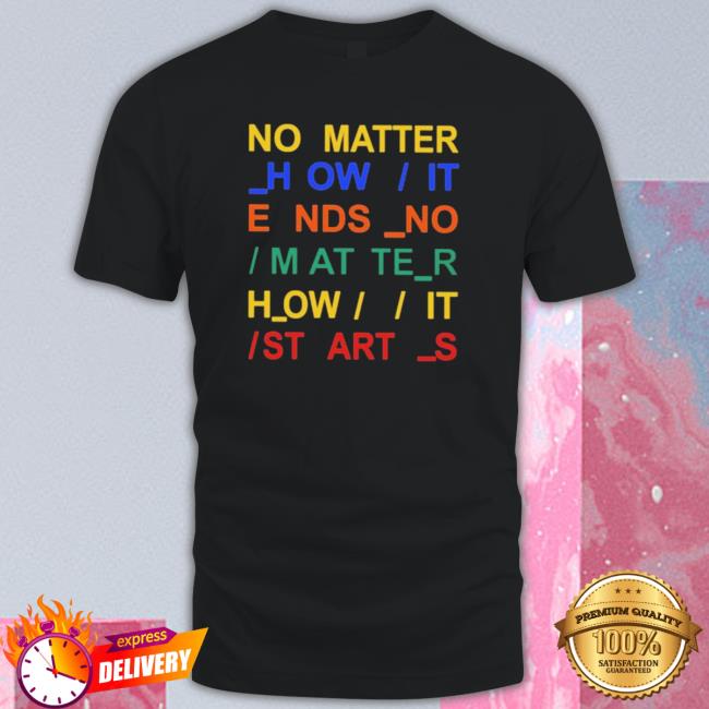 Official No Matter How It Ends No Matter How It Starts shirt