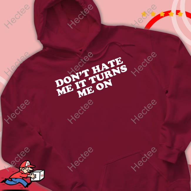Moximimi Store Don't Hate Me It Turns Me On Shirt