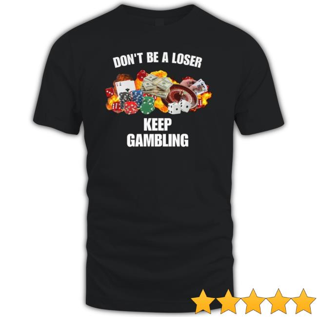 Don’T Be A Loser Keep Gambling Shirt
