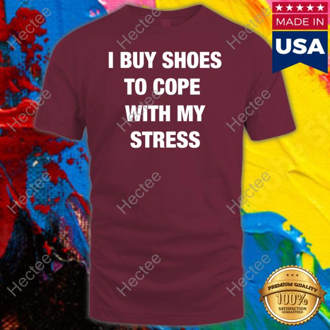 I Buy Shoes To Cope With Stress T Shirt The Real Chyna