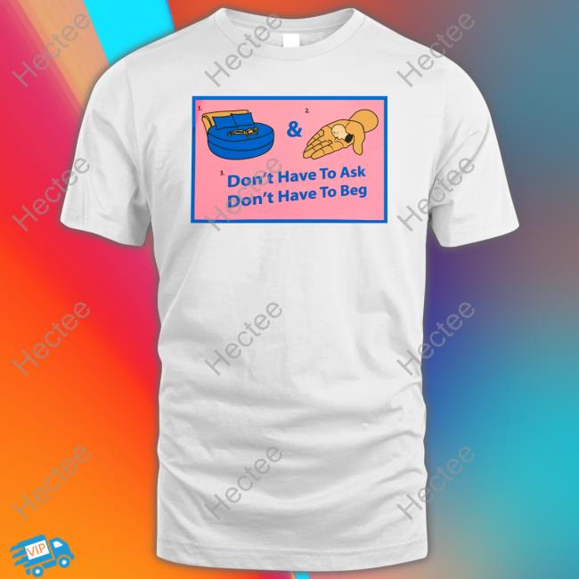 Don’t Have To Ask Don’T Have To Beg Official Shirt