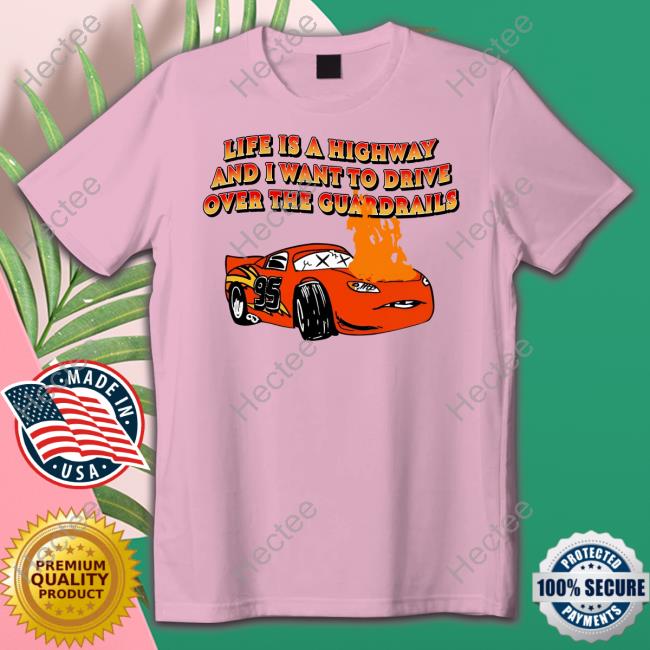 Life Is A Highway And I Want To Drive Over The Guardrails New Shirt