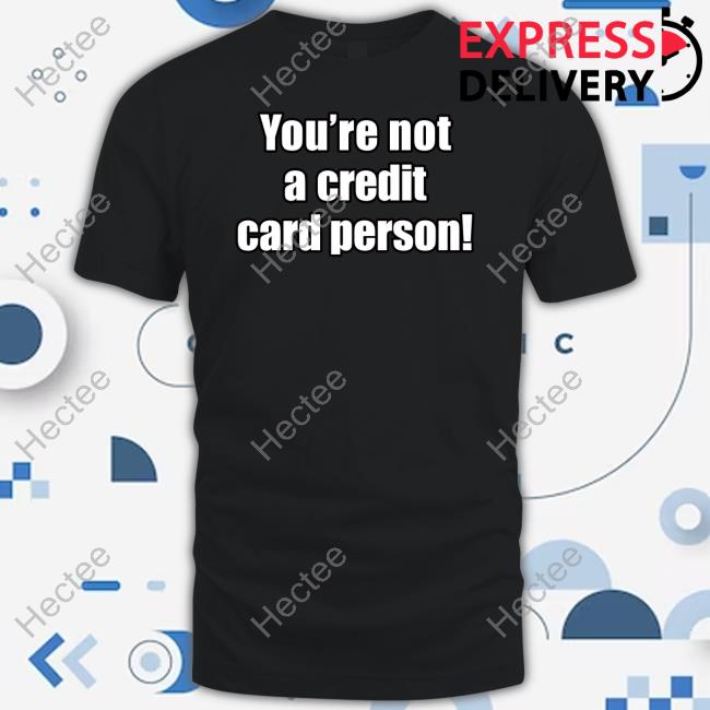 You're Not A Credit Card Person T-Shirt