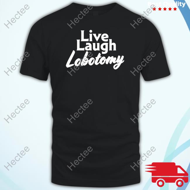 Shitheadsteve Live Laugh Lobotomy Tee Shirt