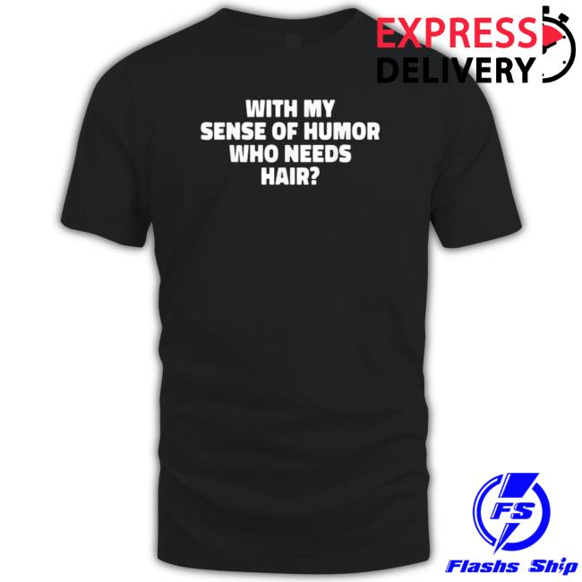 With My Sense Of Humor Who Needs Hair Crewneck Sweatshirt With My Sense Of Humor Who Needs Hair Tee Shirt