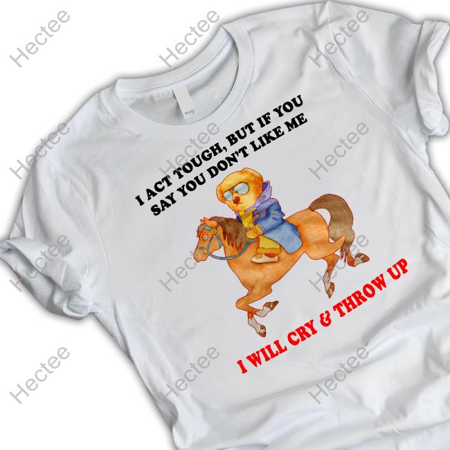 I Act Tough, But If You Say Don't Like Me I Will Cry & Throw Up Hooded Sweatshirt