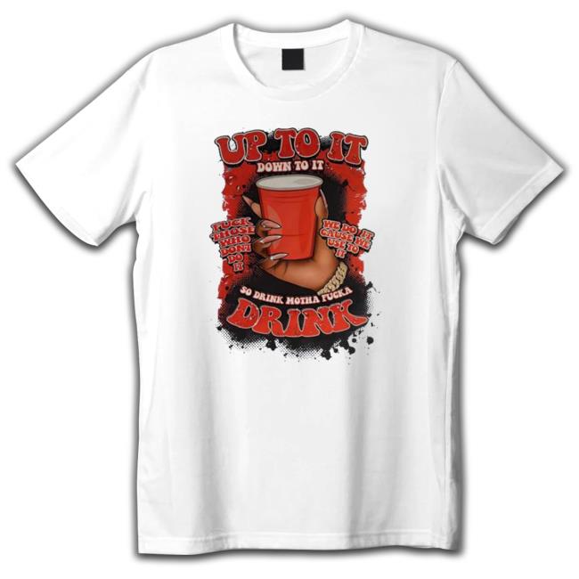 Nice Up To It Down To It So Drink Motha T-Shirt